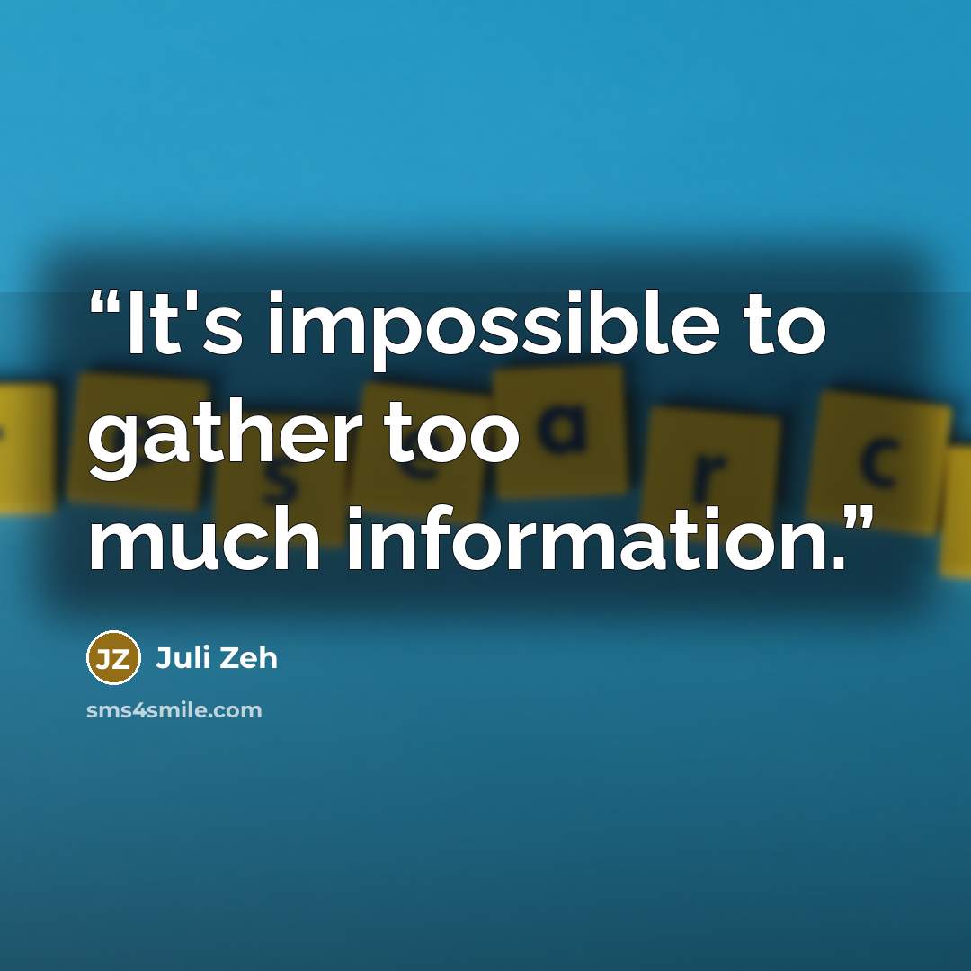 “It's impossible to gather too much information.” quote by Juli Zeh