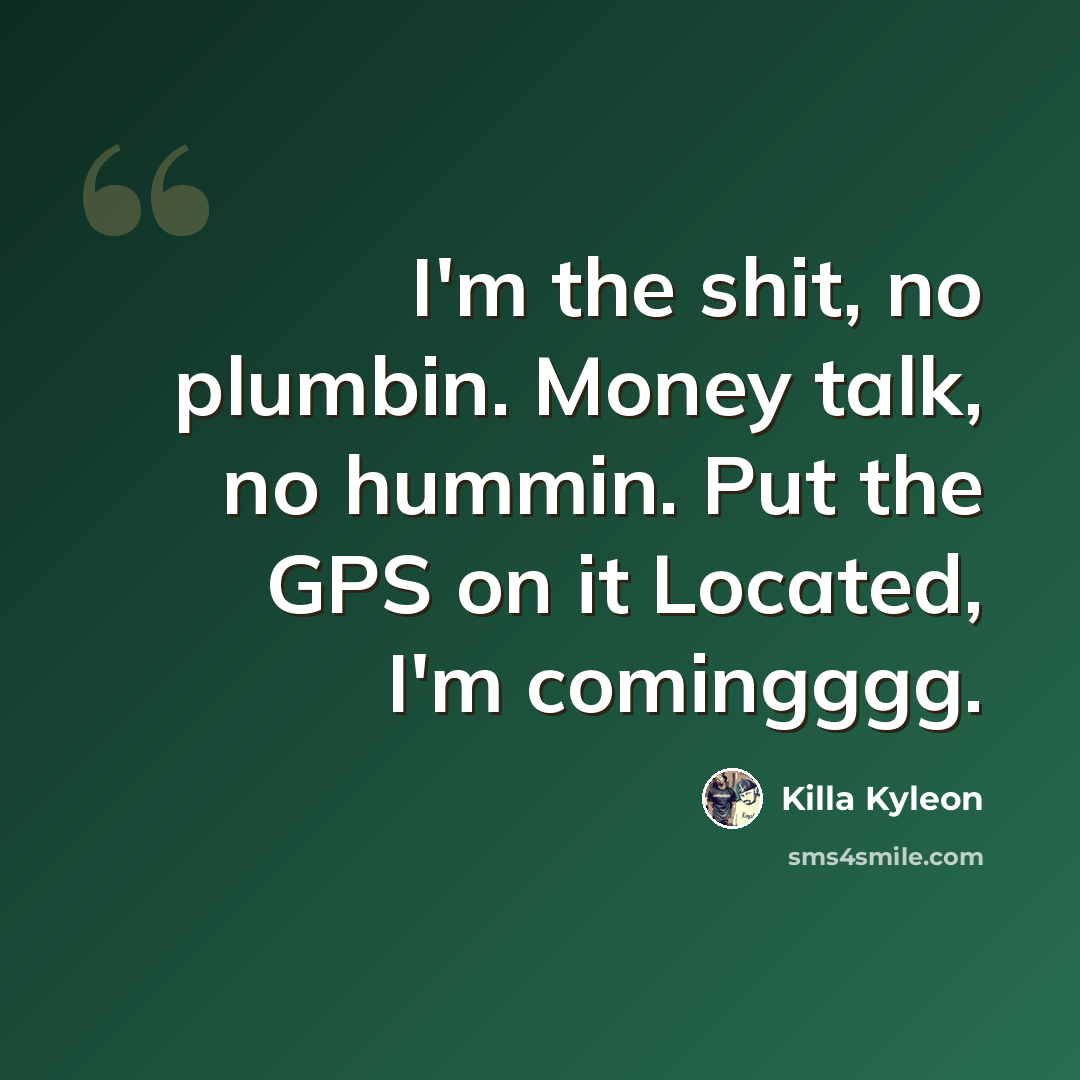 “I'm the shit, no plumbin. Money talk, no hummin. Put the GPS on it Located, I'm comingggg.” quote by Killa Kyleon
