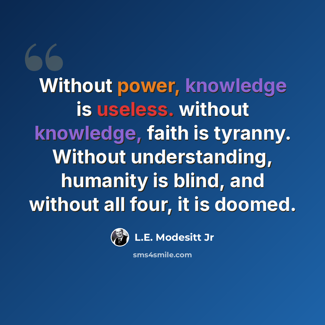 “Without power, knowledge is useless. without knowledge, faith is tyranny. Without understanding, humanity is blind, and without all four, it is doomed.” quote by L.E. Modesitt Jr