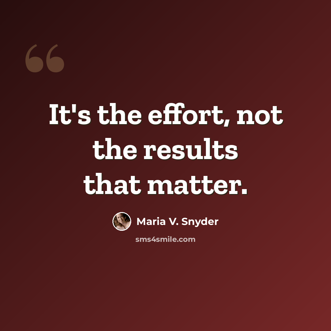 “It's the effort, not the results that matter.” quote by Maria V. Snyder