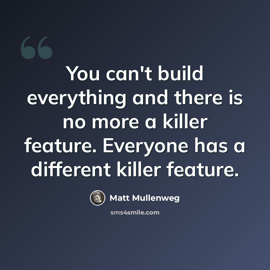 “You can't build everything and there is no more a killer feature. Everyone has a different killer feature.” quote by Matt Mullenweg