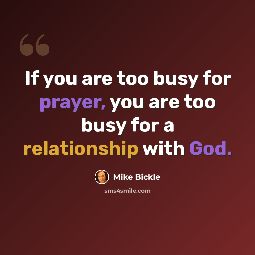 “If you are too busy for prayer, you are too busy for a relationship with God.” quote by Mike Bickle