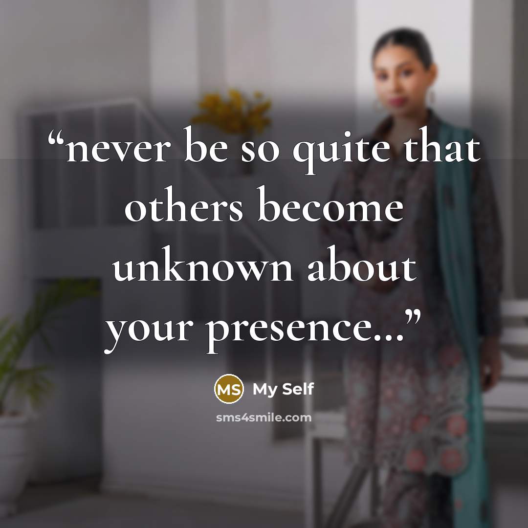 “never be so quite that others become unknown about your presence…” quote by MY SELF