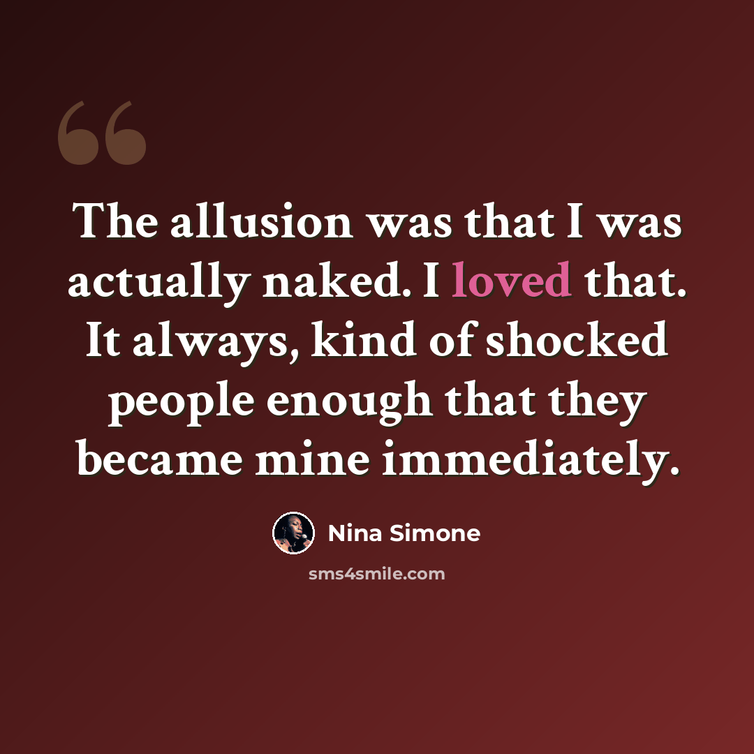 “The allusion was that I was actually naked. I loved that. It always, kind of shocked people enough that they became mine immediately.” quote by Nina Simone