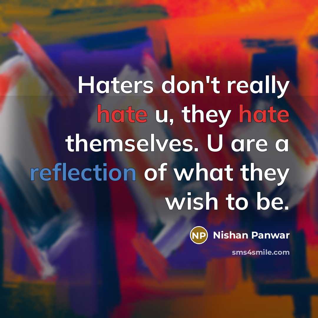 “Haters don't really hate u, they hate themselves. U are a reflection of what they wish to be.” quote by Nishan Panwar