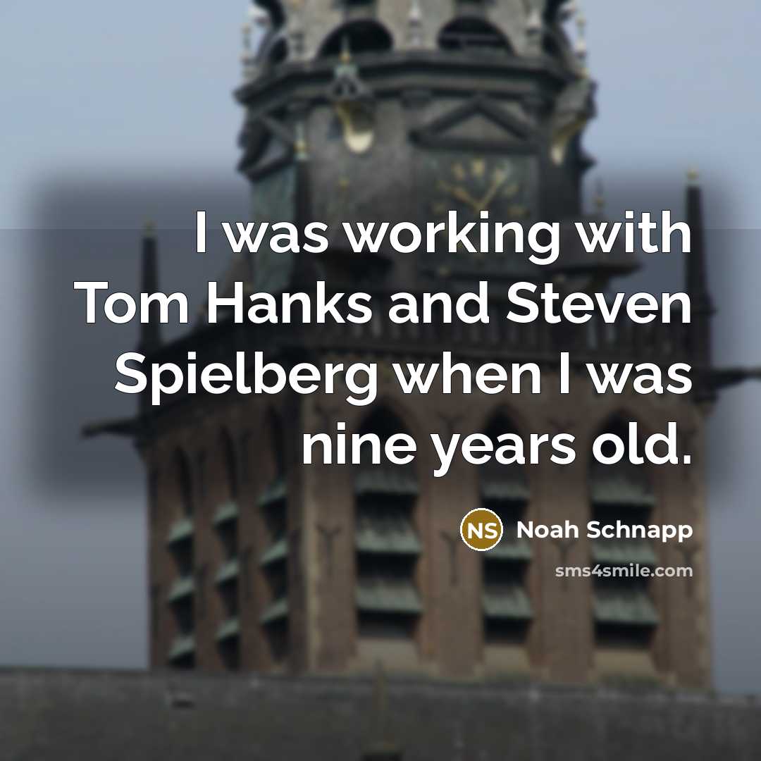 “I was working with Tom Hanks and Steven Spielberg when I was nine years old.” quote by Noah Schnapp