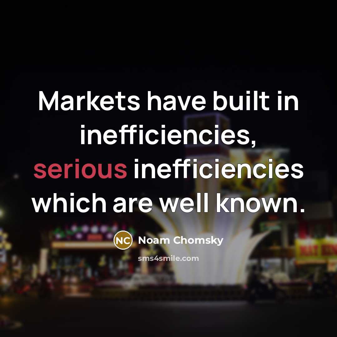 “Markets have built in inefficiencies, serious inefficiencies which are well known.” quote by Noam Chomsky