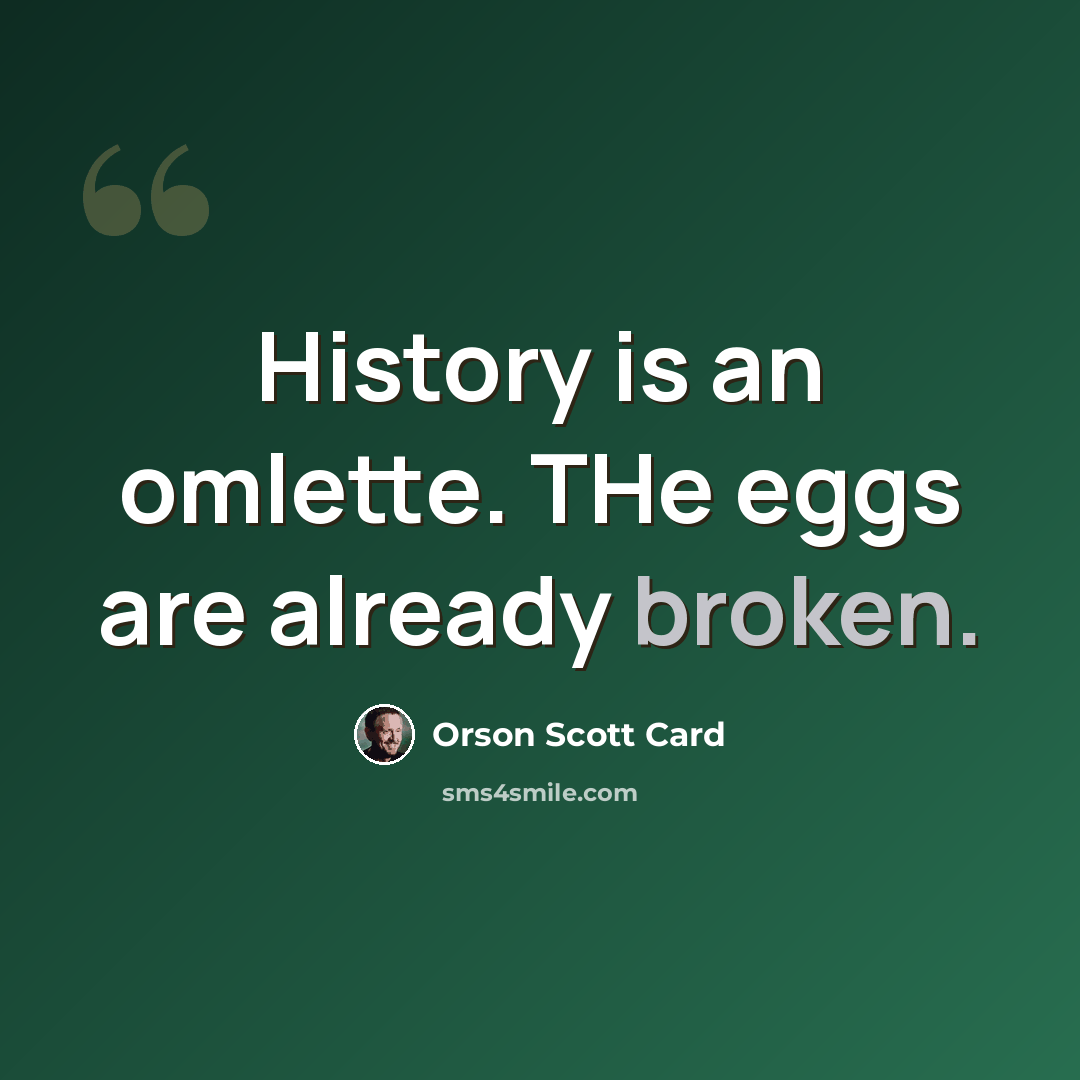 “History is an omlette. THe eggs are already broken.” quote by Orson Scott Card