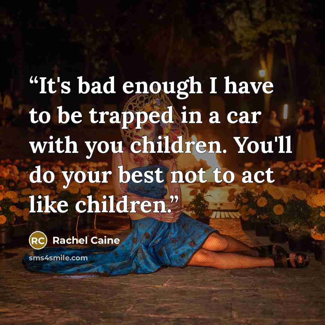 “It's bad enough I have to be trapped in a car with you children. You'll do your best not to act like children.” quote by Rachel Caine