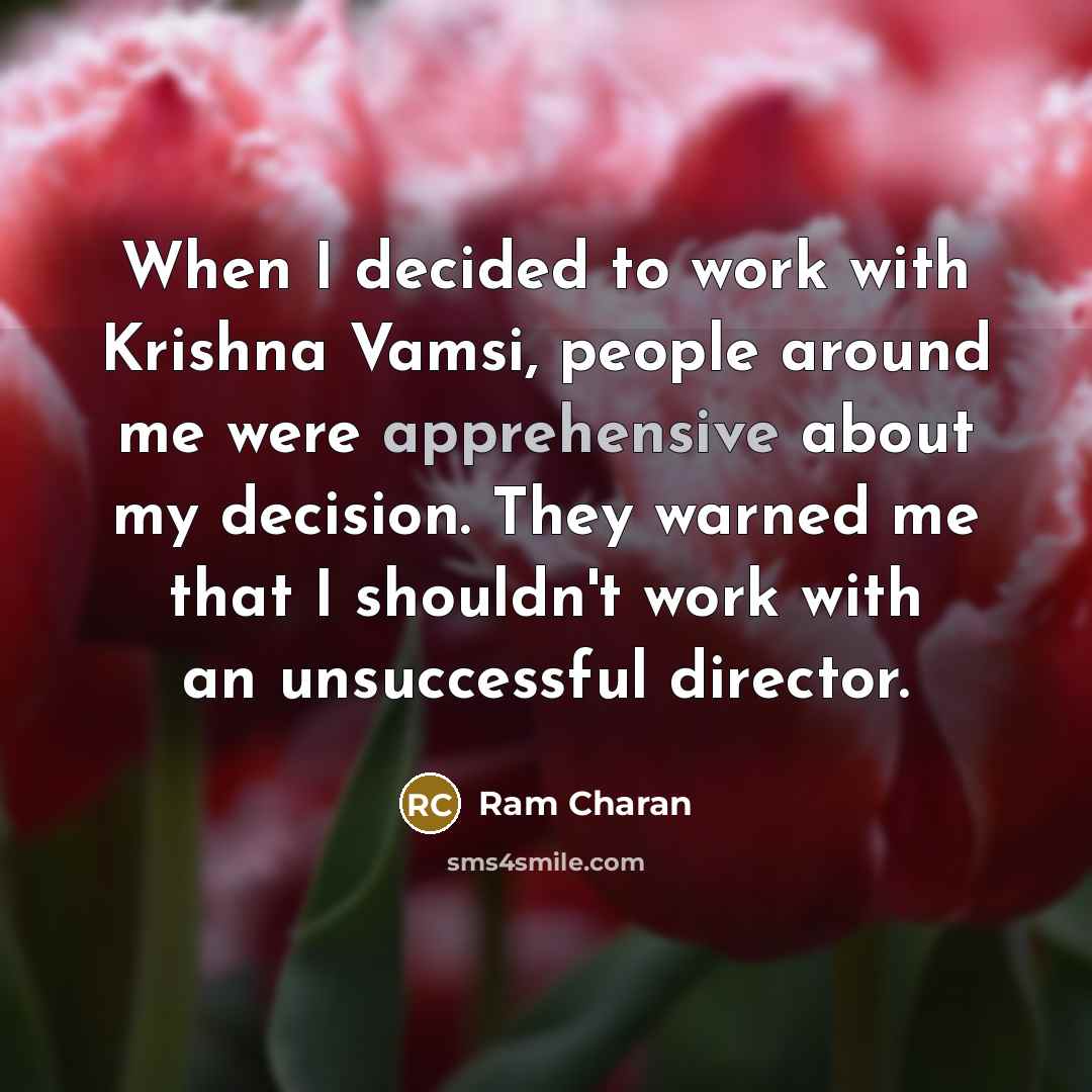 “When I decided to work with Krishna Vamsi, people around me were apprehensive about my decision. They warned me that I shouldn't work with an unsuccessful director.” quote by Ram Charan