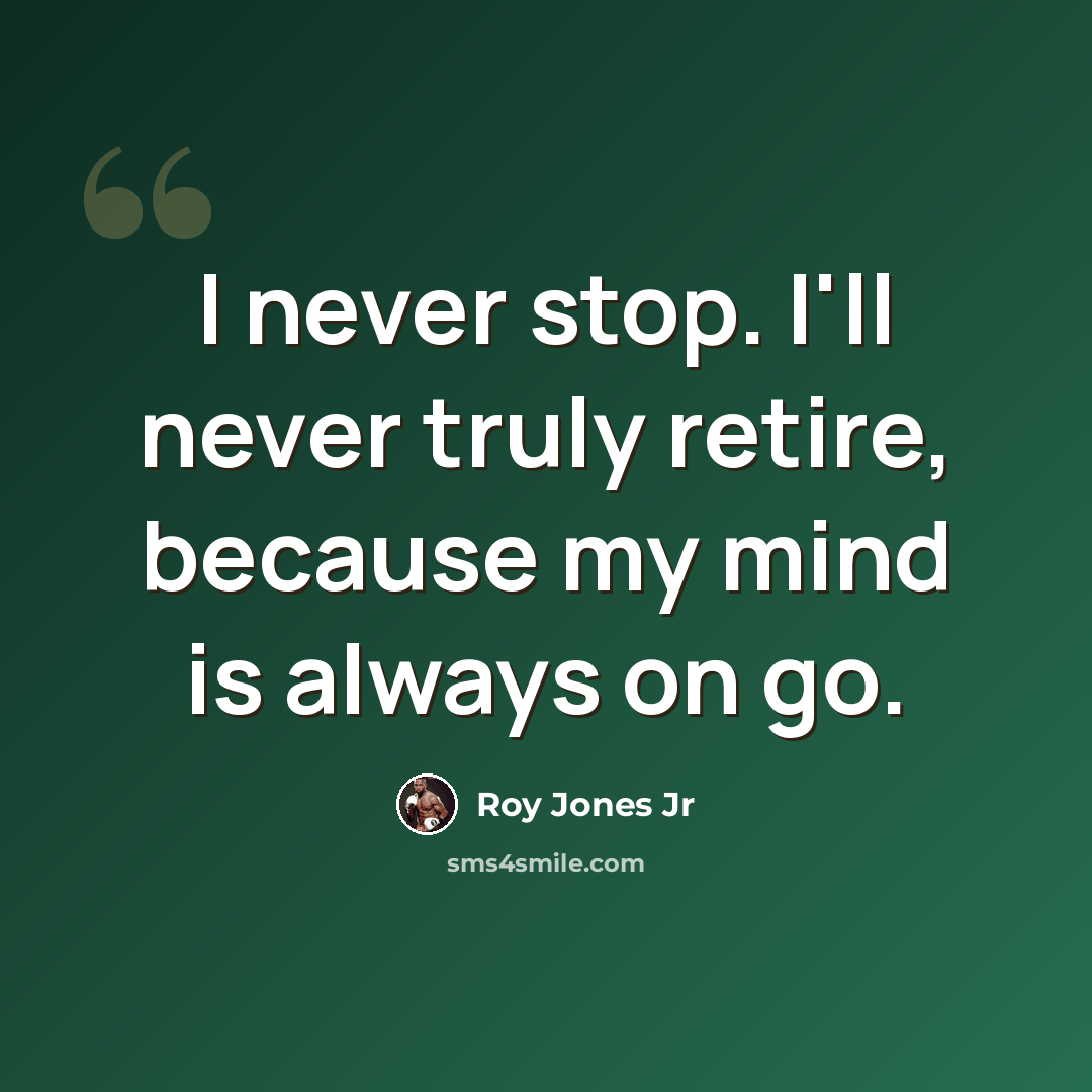 “I never stop. I'll never truly retire, because my mind is always on go.” quote by Roy Jones Jr