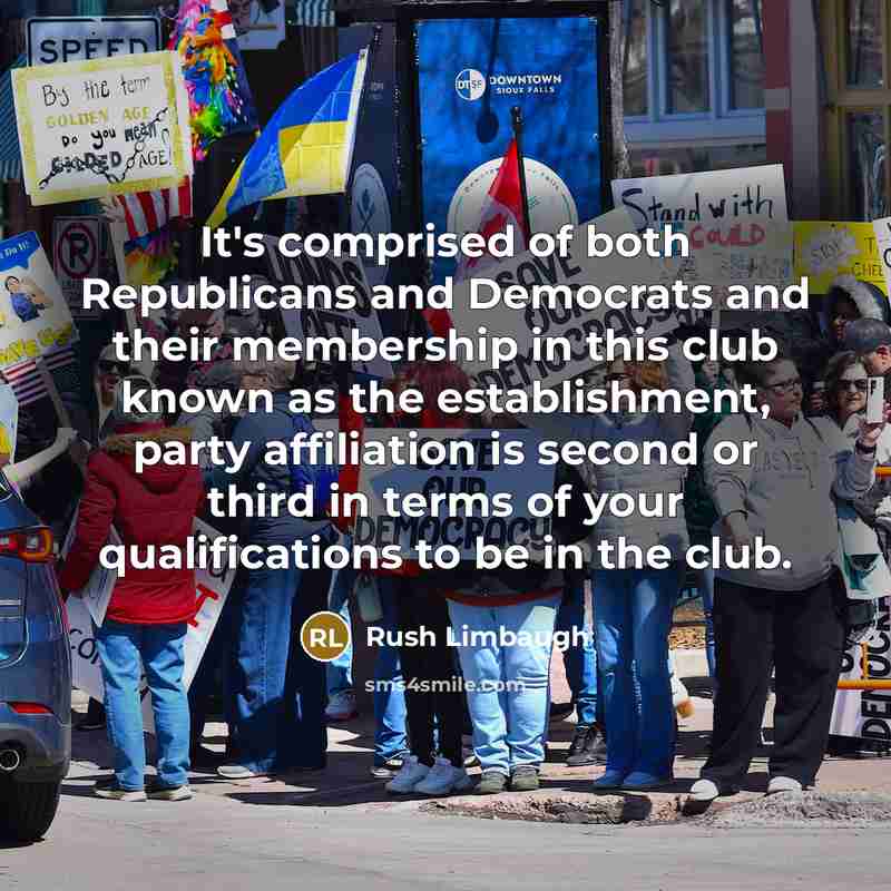 “It's comprised of both Republicans and Democrats and their membership in this club known as the establishment, party affiliation is second or third in terms of your qualifications to be in the club.” quote by Rush Limbaugh