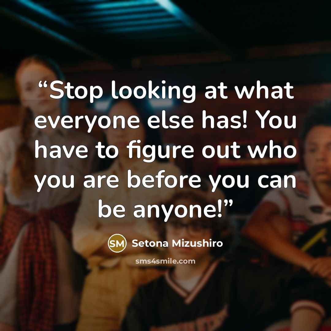 “Stop looking at what everyone else has! You have to figure out who you are before you can be anyone!” quote by Setona Mizushiro