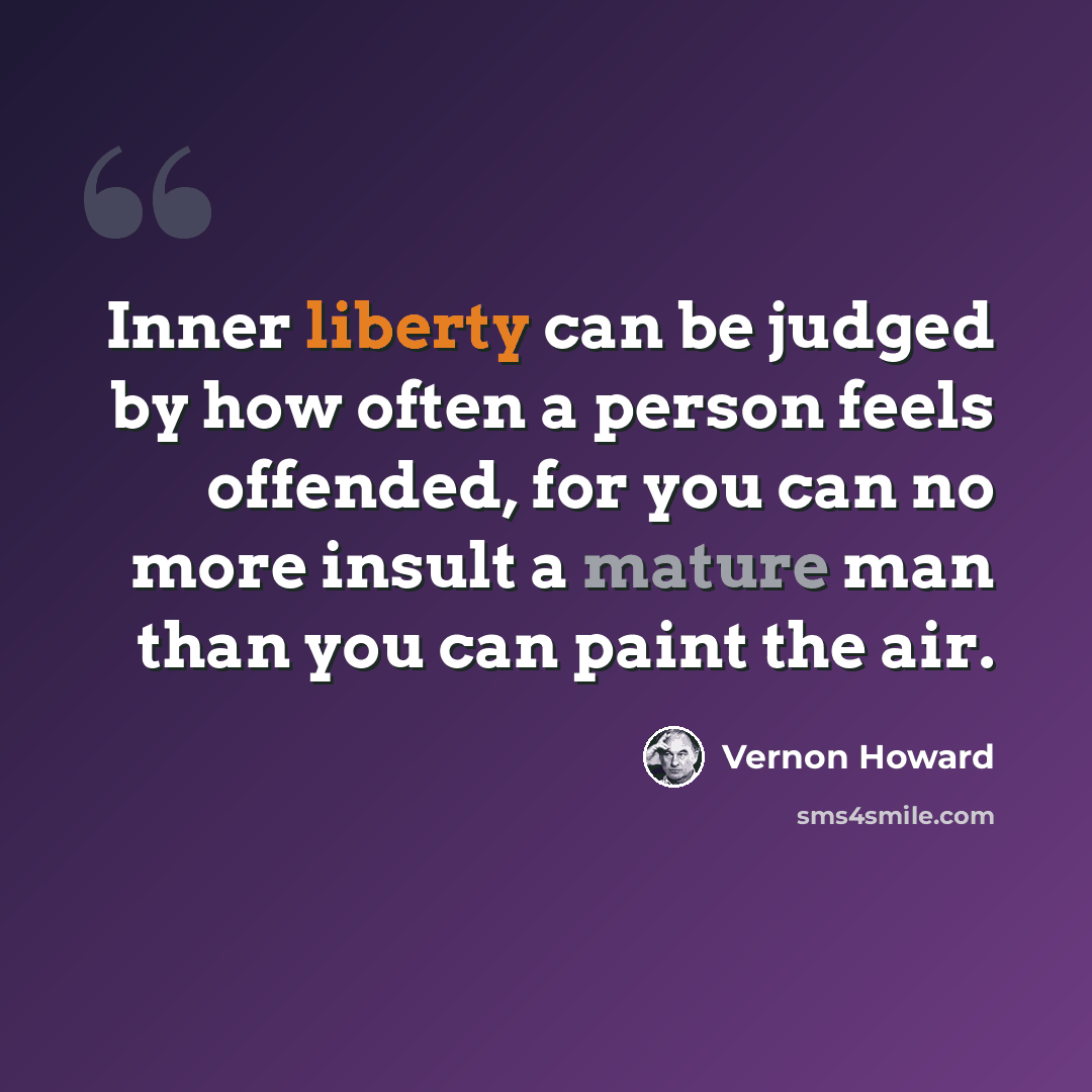 “Inner liberty can be judged by how often a person feels offended, for you can no more insult a mature man than you can paint the air.” quote by Vernon Howard