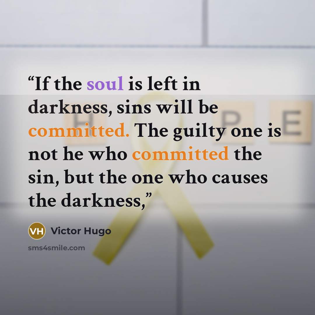 “If the soul is left in darkness, sins will be committed. The guilty one is not he who committed the sin, but the one who causes the darkness,” quote by Victor Hugo