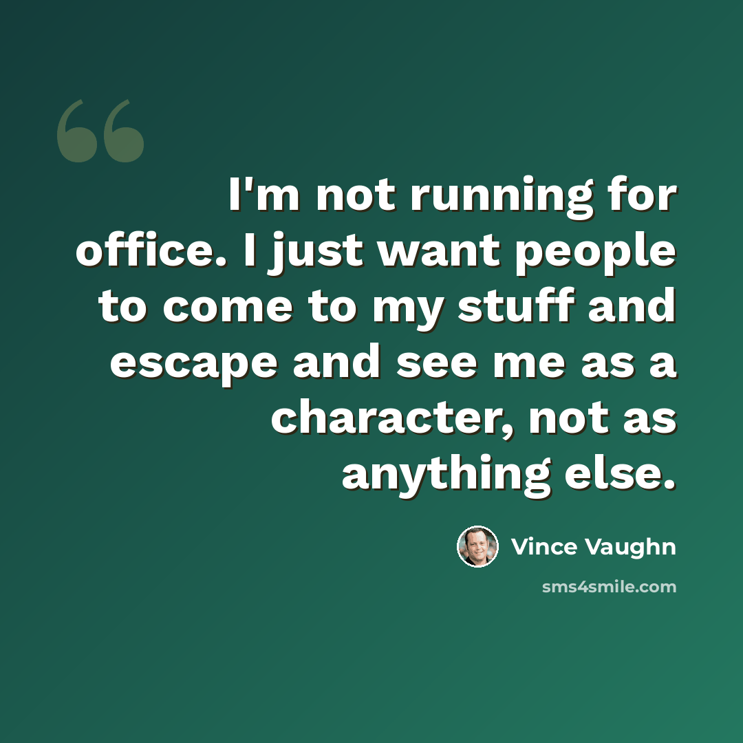 “I'm not running for office. I just want people to come to my stuff and escape and see me as a character, not as anything else.” quote by Vince Vaughn