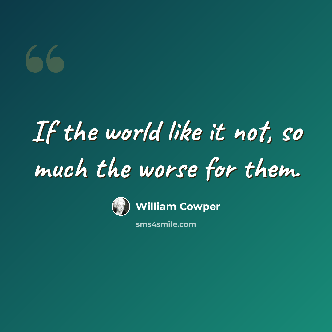 “If the world like it not, so much the worse for them.” quote by William Cowper