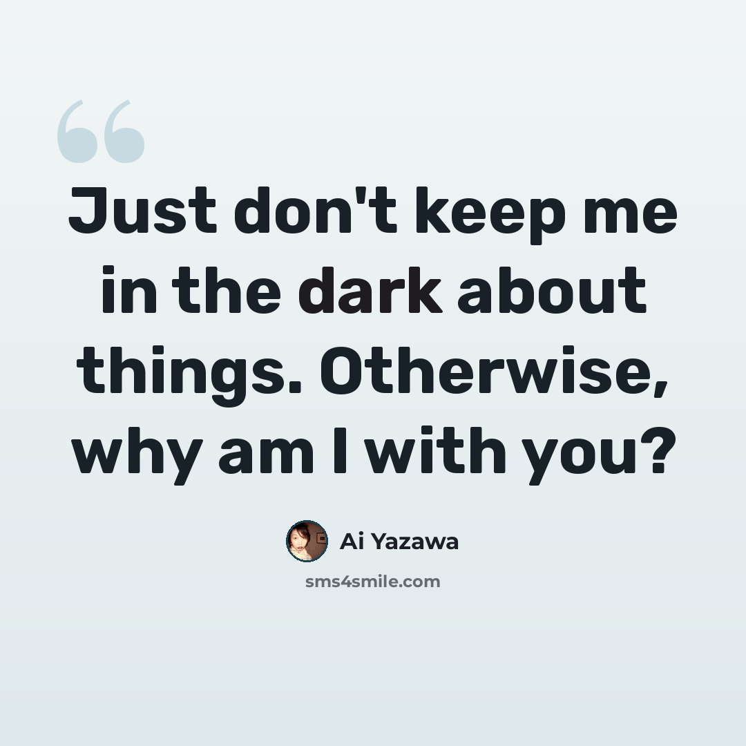 “Just don't keep me in the dark about things. Otherwise, why am I with you?” quote by Ai Yazawa