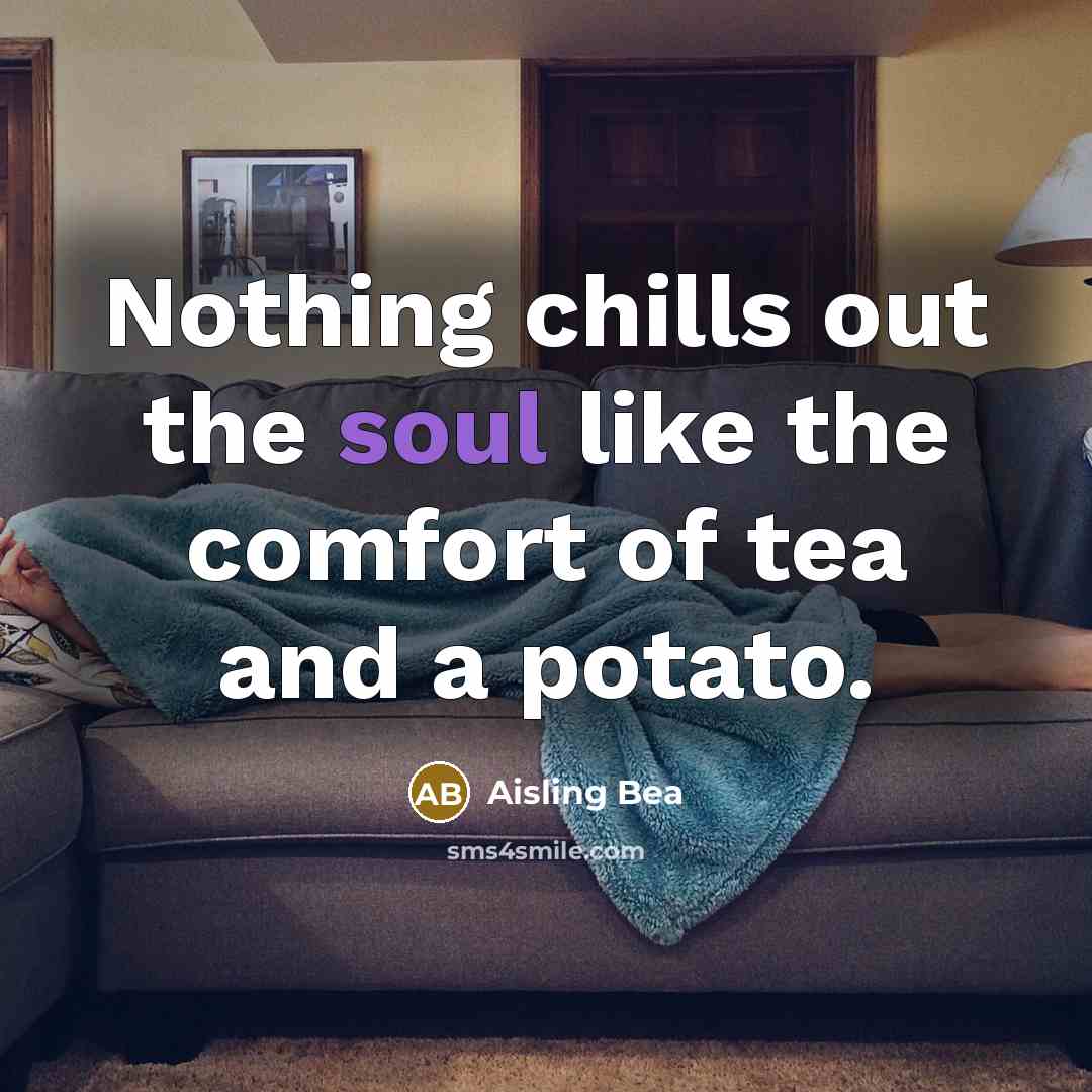 “Nothing chills out the soul like the comfort of tea and a potato.” quote by Aisling Bea