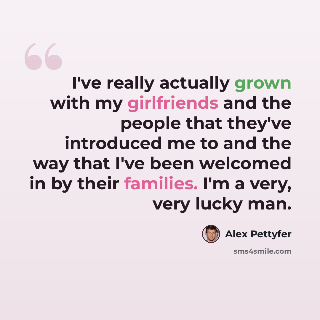 “I've really actually grown with my girlfriends and the people that they've introduced me to and the way that I've been welcomed in by their families. I'm a very, very lucky man.” quote by Alex Pettyfer
