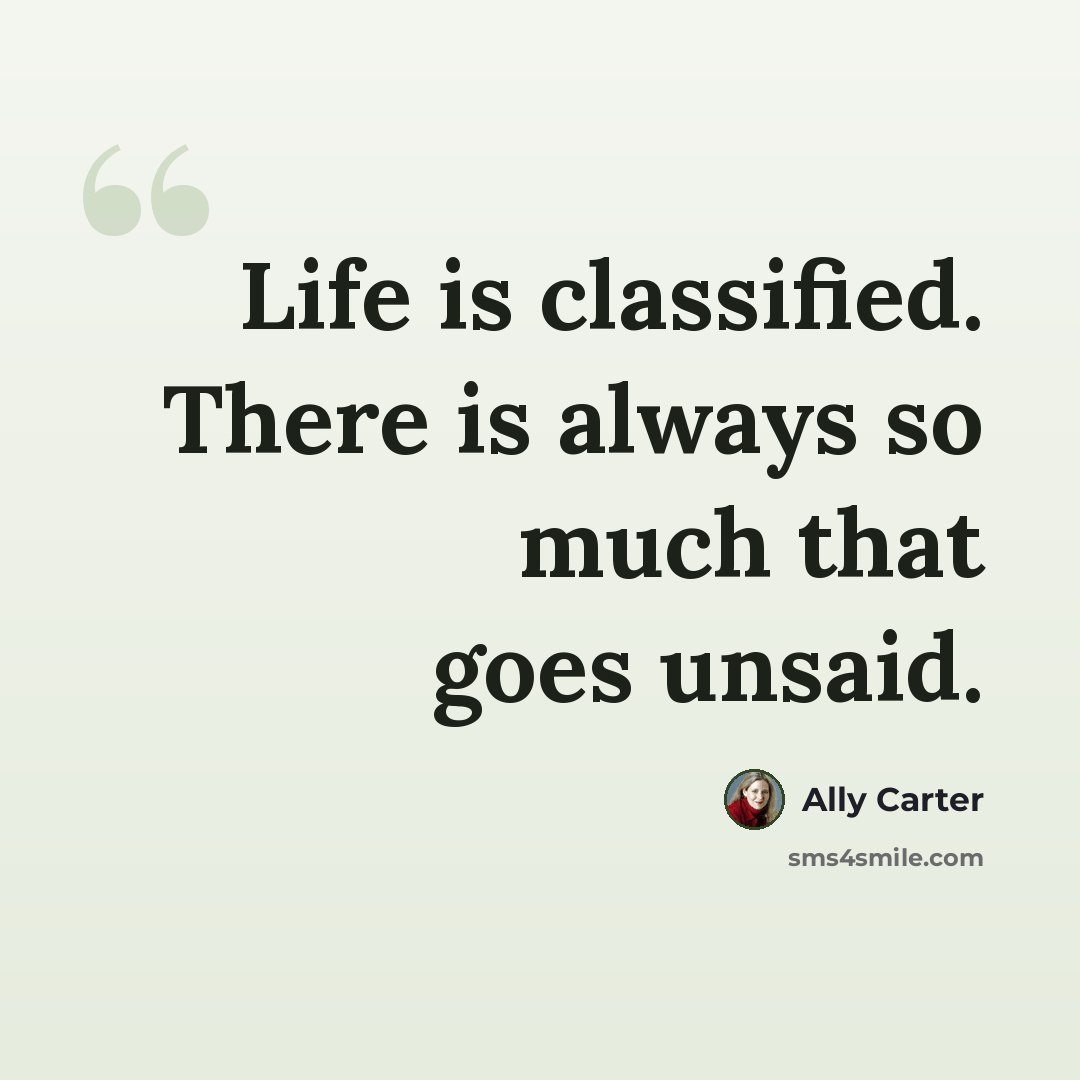 “Life is classified. There is always so much that goes unsaid.” quote by Ally Carter