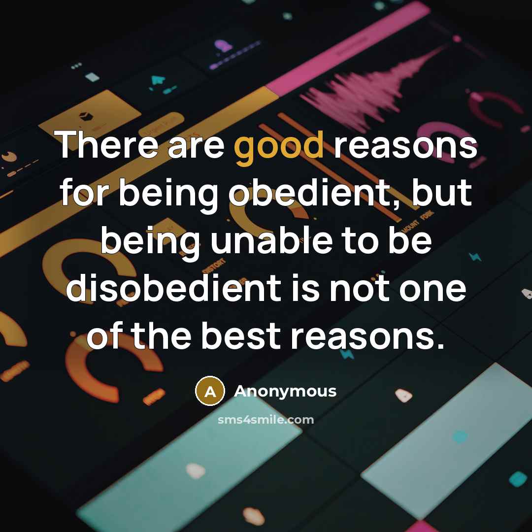 “There are good reasons for being obedient, but being unable to be disobedient is not one of the best reasons.” quote by Anonymous