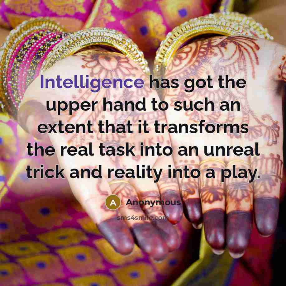 “Intelligence has got the upper hand to such an extent that it transforms the real task into an unreal trick and reality into a play.” quote by Anonymous