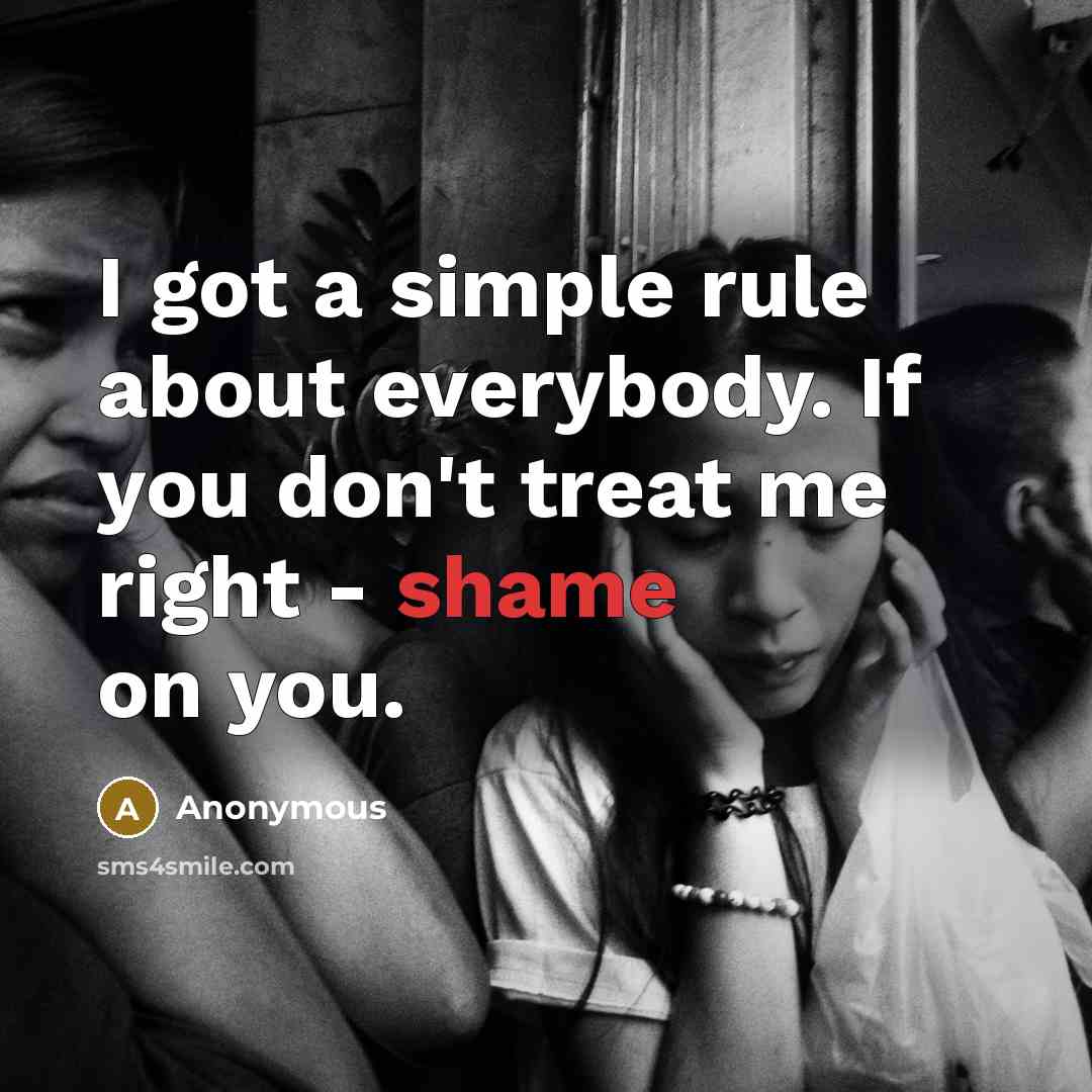 “I got a simple rule about everybody. If you don't treat me right - shame on you.” quote by Anonymous