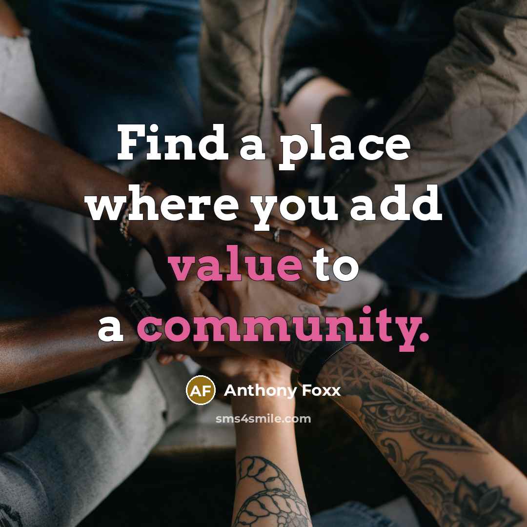 “Find a place where you add value to a community.” quote by Anthony Foxx