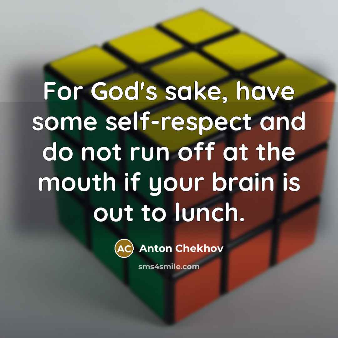 “For God's sake, have some self-respect and do not run off at the mouth if your brain is out to lunch.” quote by Anton Chekhov