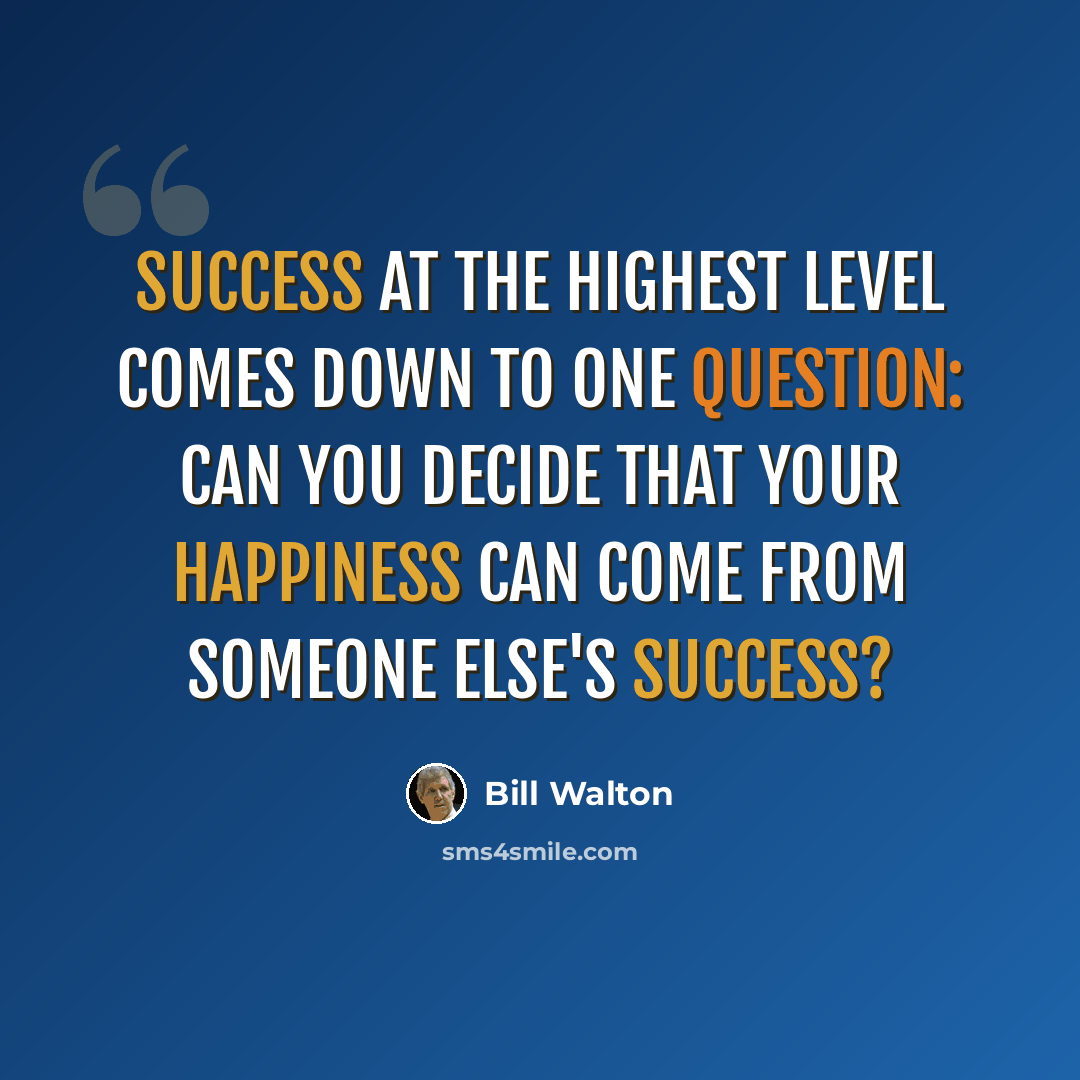 “Success at the highest level comes down to one question: Can you decide that your happiness can come from someone else's success?” quote by Bill Walton