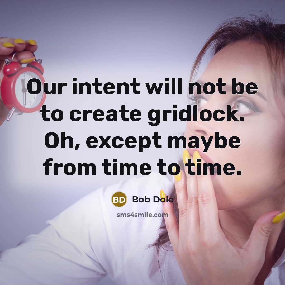 “Our intent will not be to create gridlock. Oh, except maybe from time to time.” quote by Bob Dole