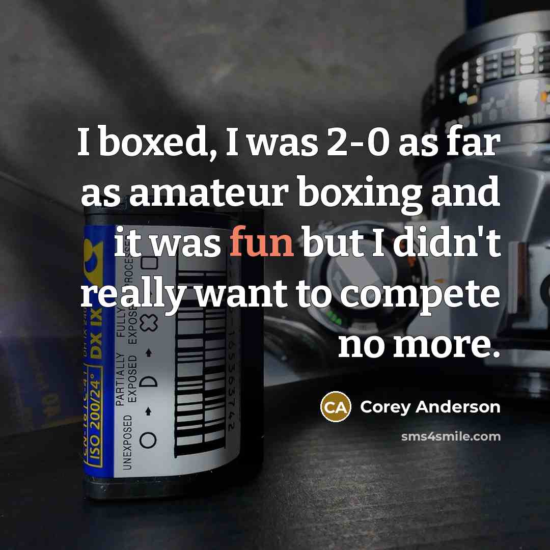 “I boxed, I was 2-0 as far as amateur boxing and it was fun but I didn't really want to compete no more.” quote by Corey Anderson