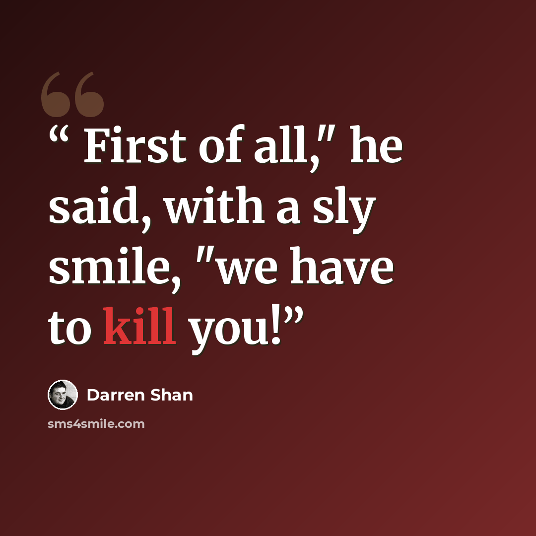 “First of all," he said, with a sly smile, "we have to kill you!” quote by Darren Shan