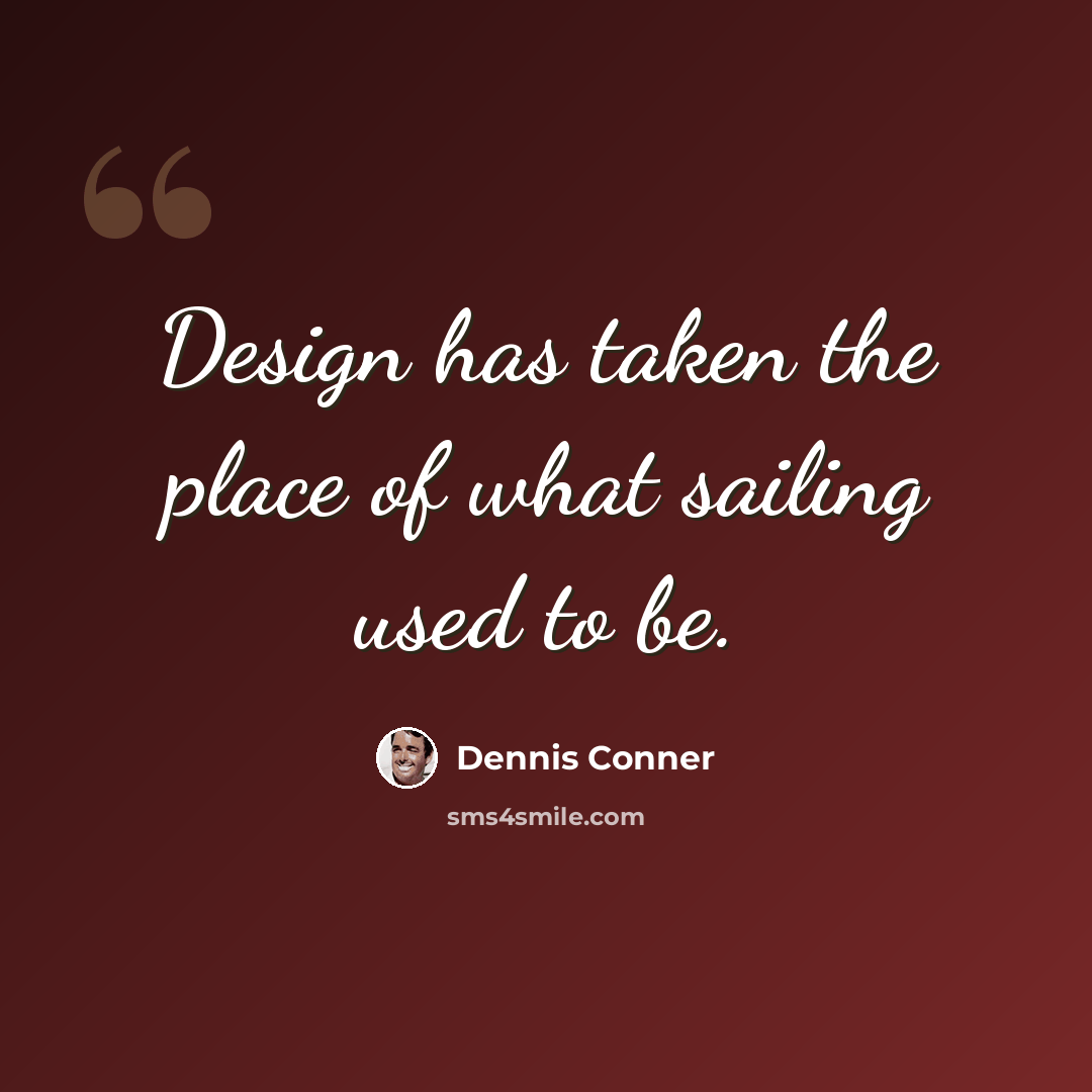 “Design has taken the place of what sailing used to be.” quote by Dennis Conner
