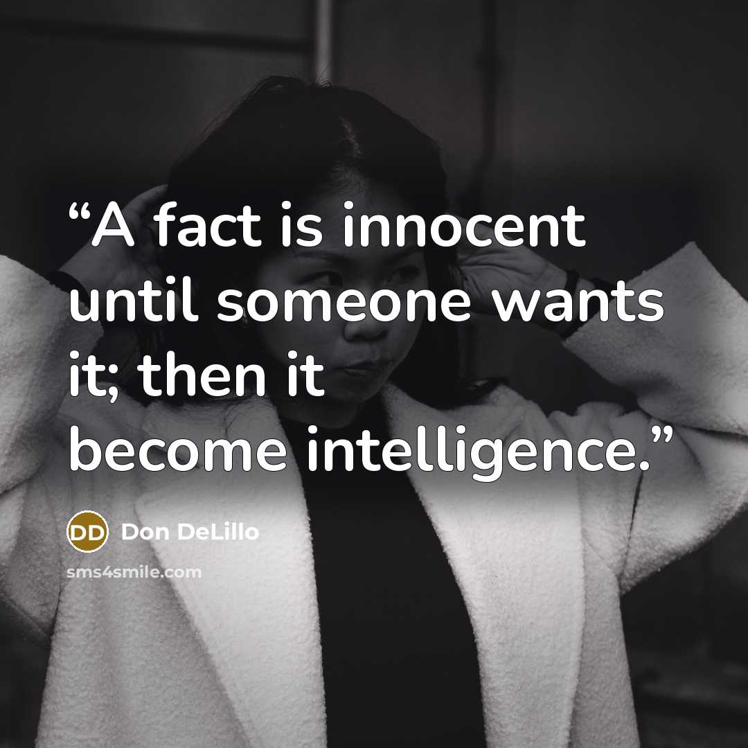 “A fact is innocent until someone wants it; then it become intelligence.” quote by Don DeLillo