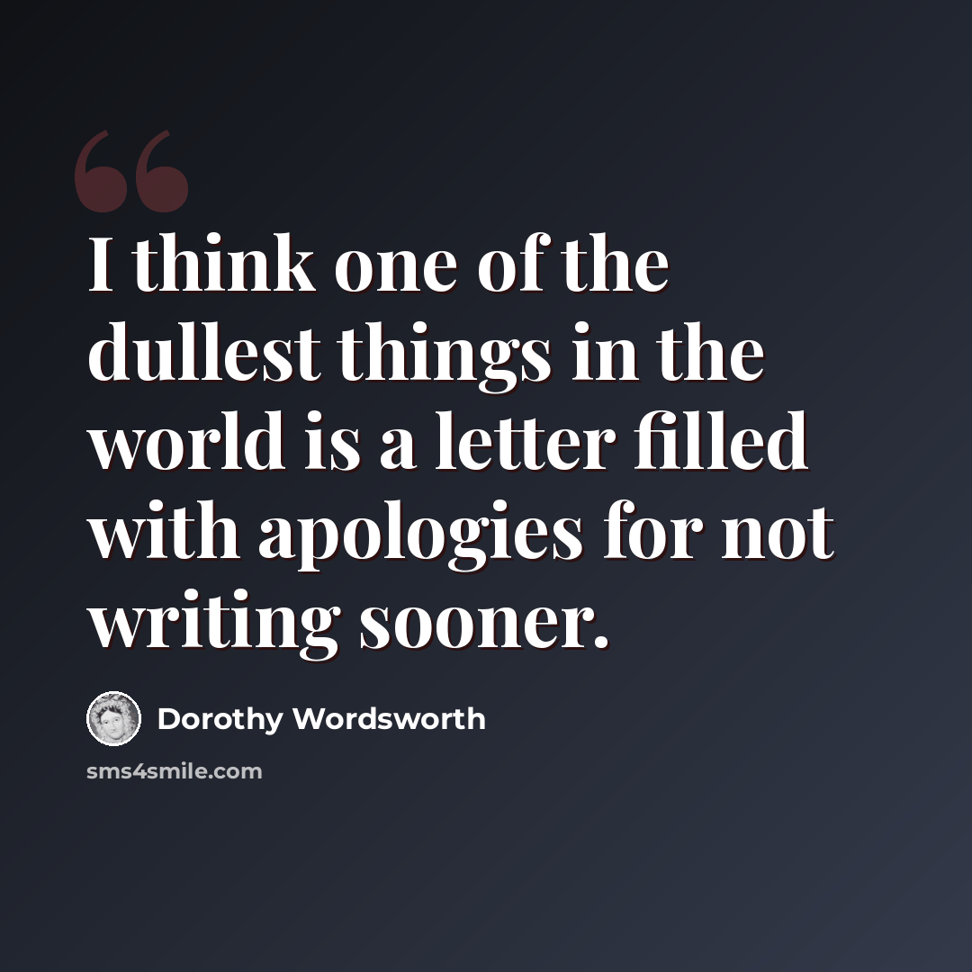 “I think one of the dullest things in the world is a letter filled with apologies for not writing sooner.” quote by Dorothy Wordsworth