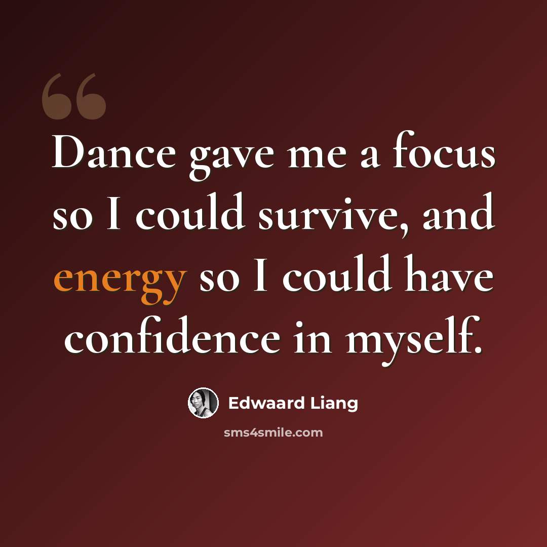“Dance gave me a focus so I could survive, and energy so I could have confidence in myself.” quote by Edwaard Liang