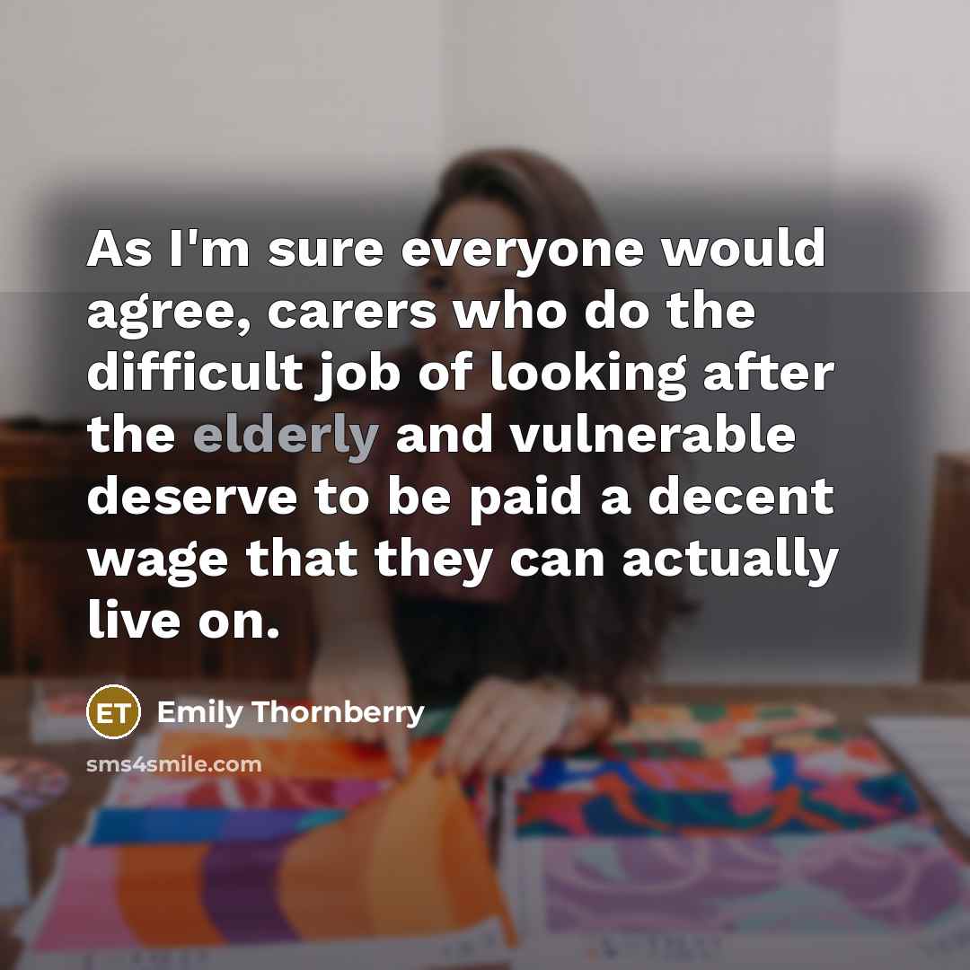 “As I'm sure everyone would agree, carers who do the difficult job of looking after the elderly and vulnerable deserve to be paid a decent wage that they can actually live on.” quote by Emily Thornberry