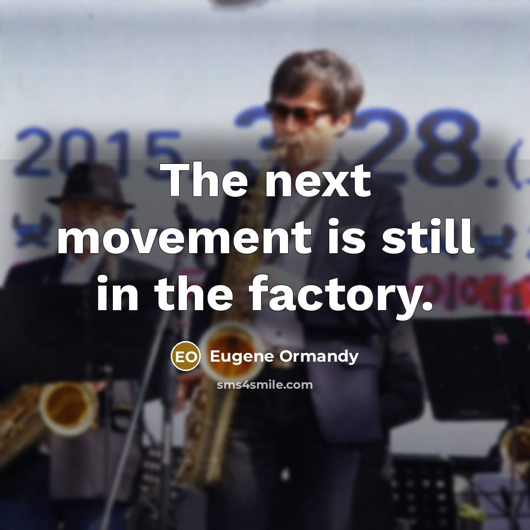“The next movement is still in the factory.” quote by Eugene Ormandy