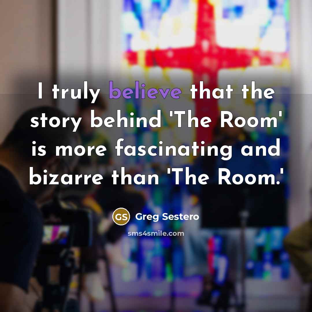 “I truly believe that the story behind 'The Room' is more fascinating and bizarre than 'The Room.'” quote by Greg Sestero