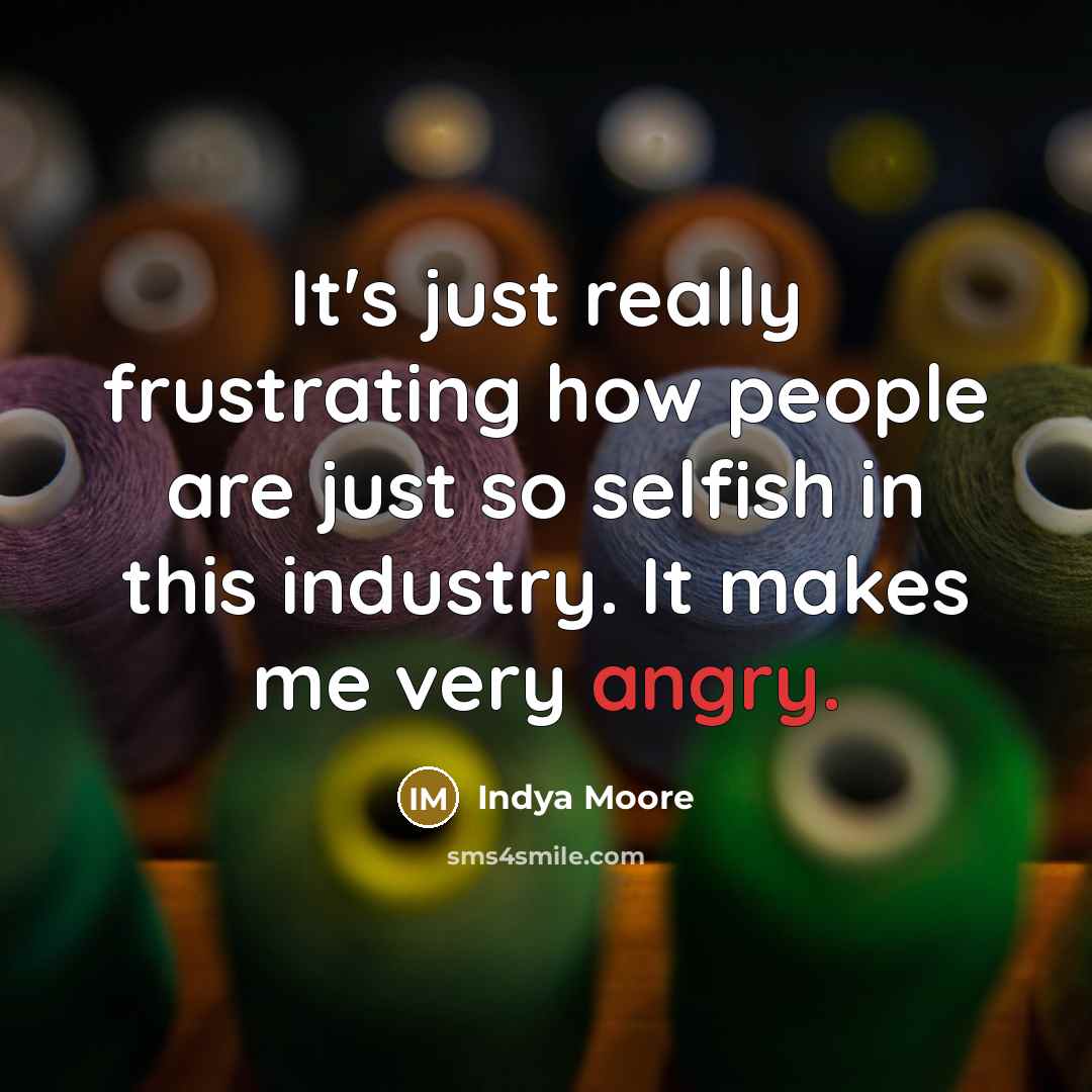 “It's just really frustrating how people are just so selfish in this industry. It makes me very angry.” quote by Indya Moore