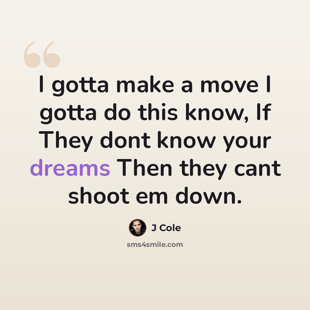 “I gotta make a move I gotta do this know, If They dont know your dreams Then they cant shoot em down.” quote by J Cole
