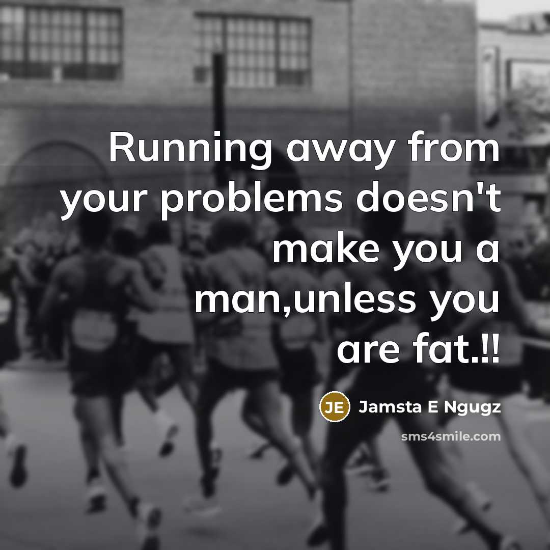 “Running away from your problems doesn't make you a man,unless you are fat.!!” quote by Jamsta E Ngugz