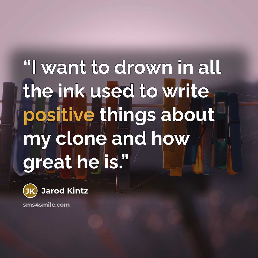 “I want to drown in all the ink used to write positive things about my clone and how great he is.” quote by Jarod Kintz