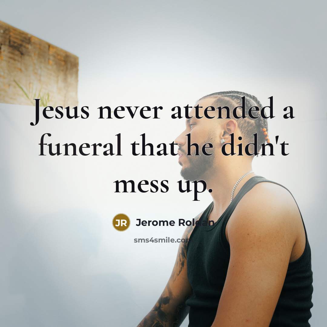 “Jesus never attended a funeral that he didn't mess up.” quote by Jerome Roldan