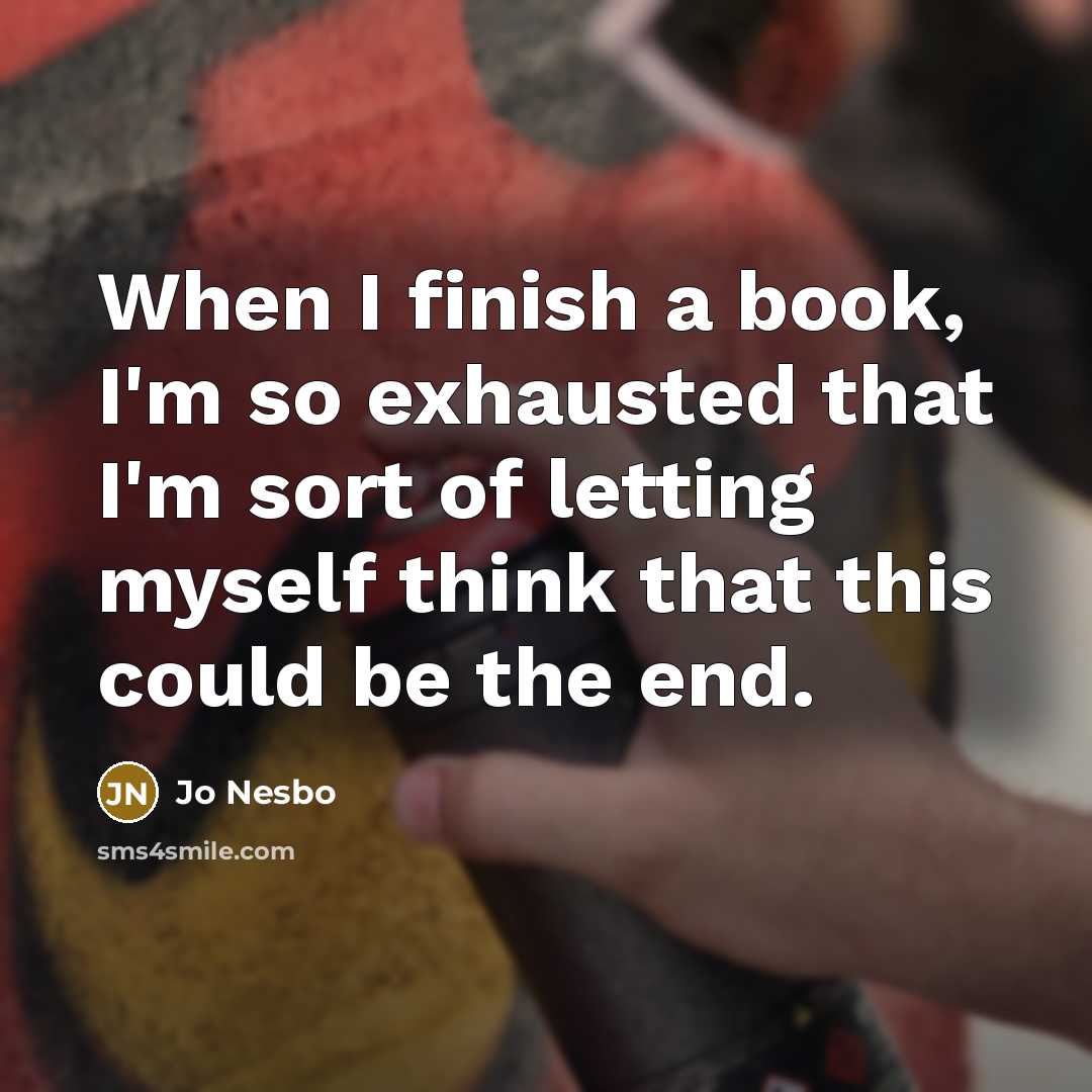 “When I finish a book, I'm so exhausted that I'm sort of letting myself think that this could be the end.” quote by Jo Nesbo