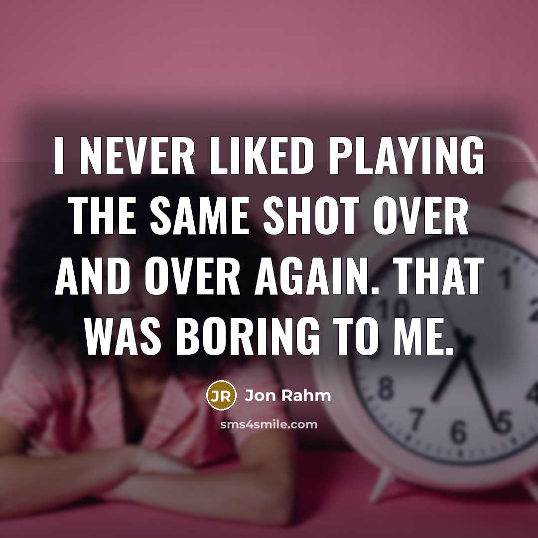 “I never liked playing the same shot over and over again. That was boring to me.” quote by Jon Rahm