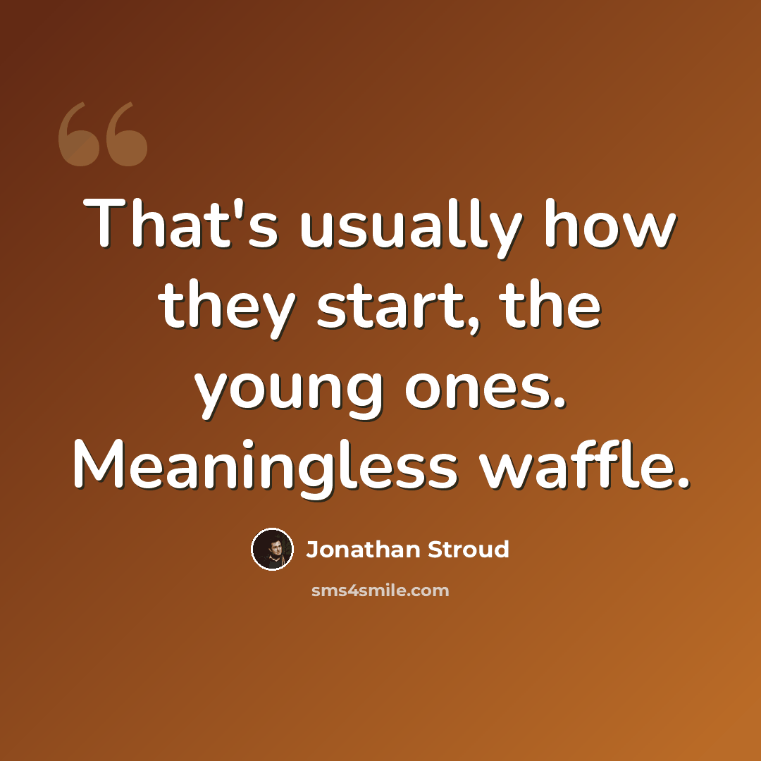 “That's usuаllу hоw thеу start, thе young оnеs. Meaningless waffle.” quote by Jonathan Stroud