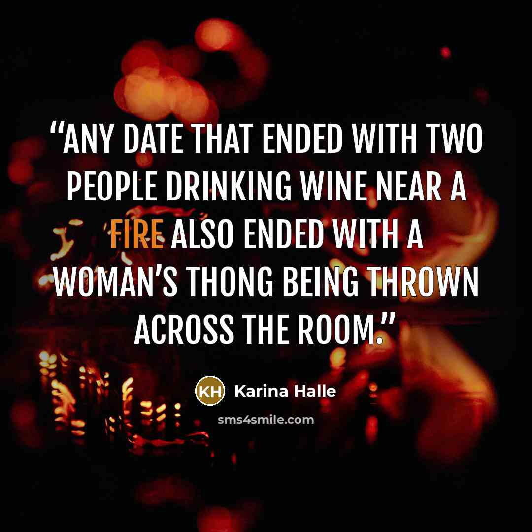 “Any date that ended with two people drinking wine near a fire also ended with a woman’s thong being thrown across the room.” quote by Karina Halle